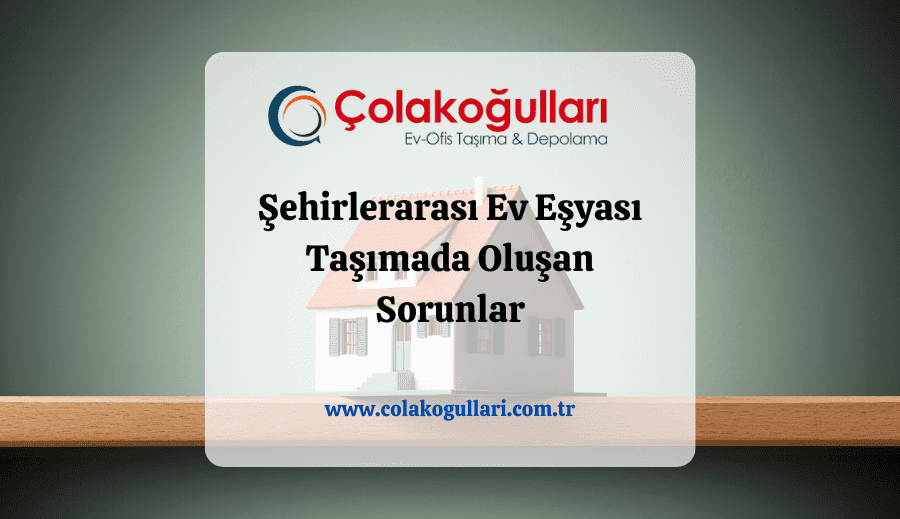 Şehirlerarası Ev Eşyası Taşımada Oluşan Sorunlar