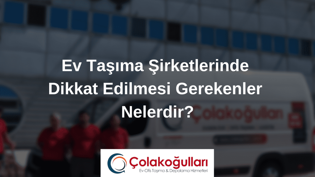 Ev Taşıma Şirketlerinde Dikkat Edilmesi Gerekenler Nelerdir?