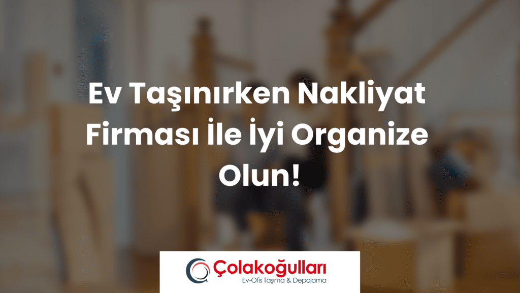 Ev Taşınırken Nakliyat Firması İle İyi Organize Olun