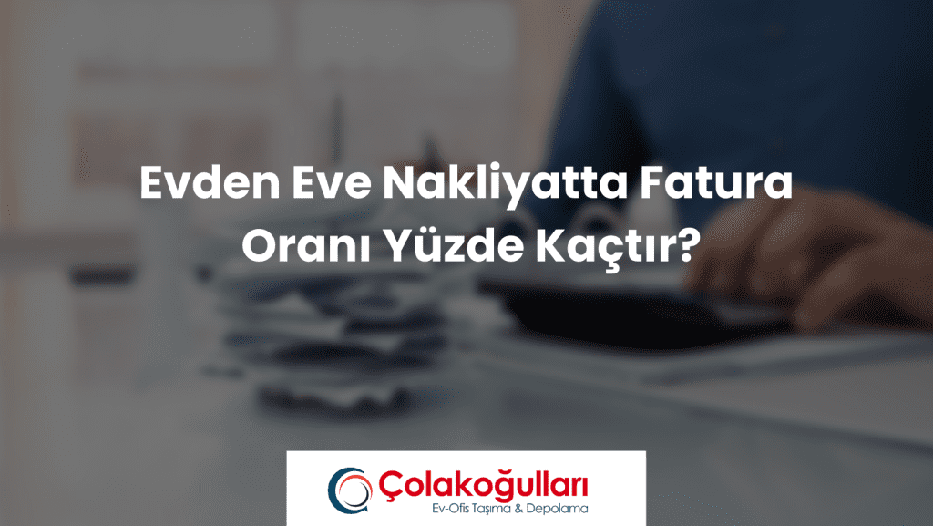 Evden Eve Nakliyatta Fatura Oranı Yüzde Kaçtır?